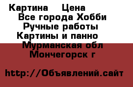 Картина  › Цена ­ 3 500 - Все города Хобби. Ручные работы » Картины и панно   . Мурманская обл.,Мончегорск г.